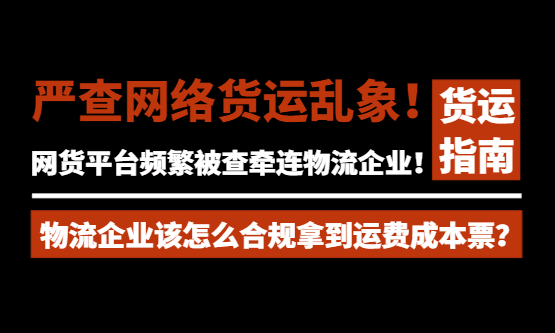 严查网络货运开票乱象！网货平台频繁被查牵连物流企业！物流企业该怎么合规拿到运费成本票？