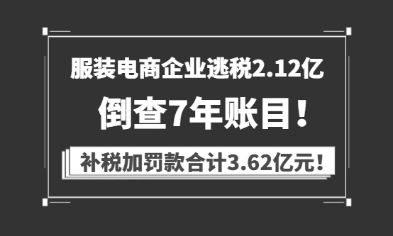 服装电商企业逃税2.12亿，倒查7年账目，补税加罚款3.62亿元！