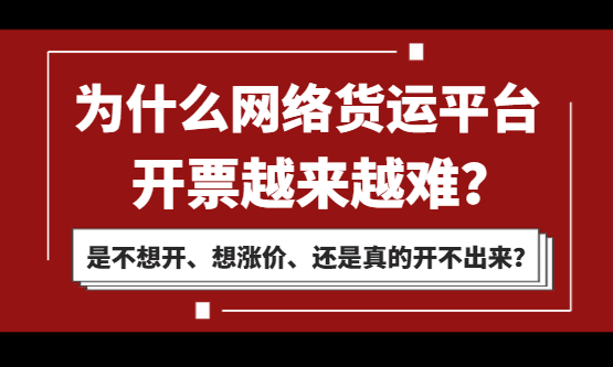 为什么网络货运平台开票越来越难？是不想开、想涨价，还是真的开不出来了？