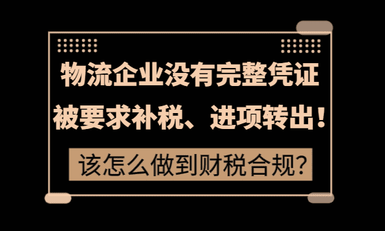物流企业没有完整凭证会被要求补税、进项转出！该怎么做到财税合规？