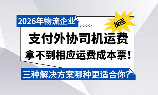 支付外协司机运费、拿不到相应运费成本票!三种解决方案哪种更适合你?