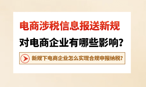 电商涉税信息报送有哪些新规定？对电商企业有哪些影响？怎么实现合规申报？