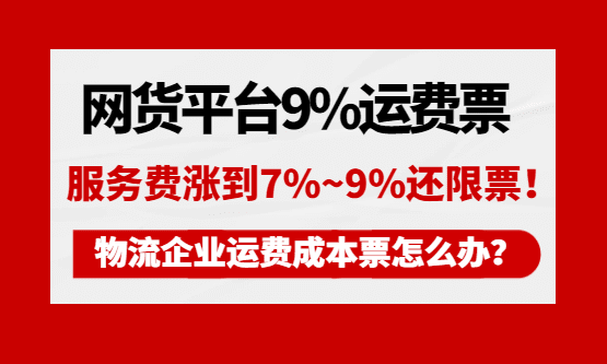 网货平台9%运费票涨价到7%~9%还限票，物流企业运费成本票怎么办？