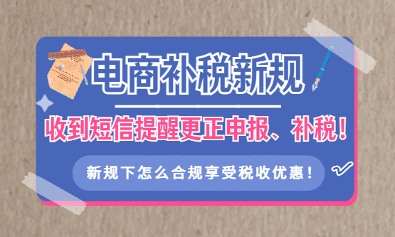 电商补税政策最新规定！收到短信提醒需要更正申报、补税怎么办？