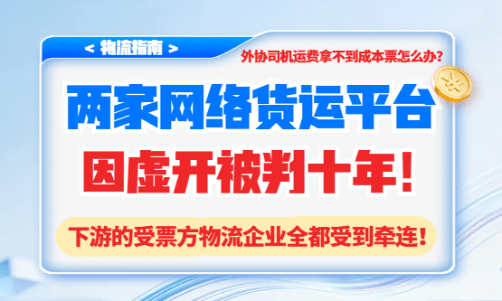 两家网货平台负责人因虚开被判10年！下游的受票方物流企业全都受到牵连！