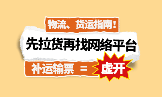 先拉货再找网货平台补运输票 = “虚开”！2700家物流企业被牵连！