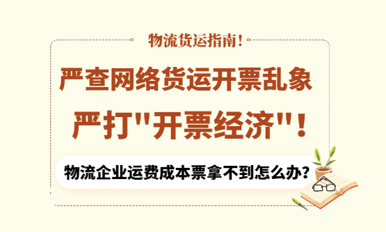 严查网络货运开票乱象、严打"开票经济"，物流企业运费成本票拿不到怎么办？