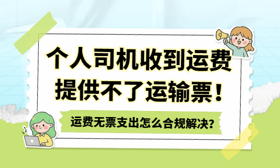 个人司机提供不了运输发票，运费无票支出怎么合规解决？