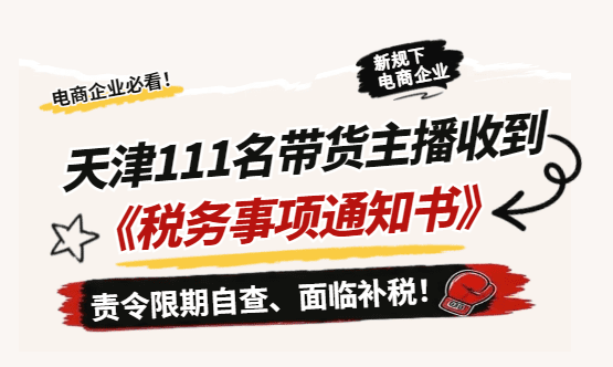 天津111名带货主播收到《税务事项通知书》责令限期自查、面临补税！