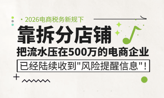 靠拆分店铺把流水压在500万的电商老板，已经陆续收到"风险提醒信息"！