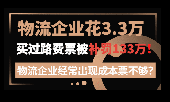 物流企业花3.3万买2252张过路费票，被补罚133万！
