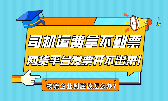 支付个体司机运费拿不到票、网货平台发票开不出来，物流企业到底该怎么办？