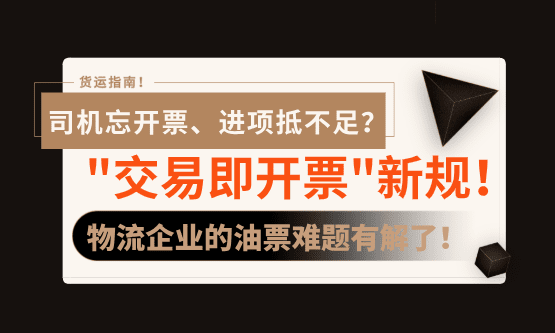 司机忘开票、进项抵不足？"交易即开票"新规下，物流企业的油票难题有解了！
