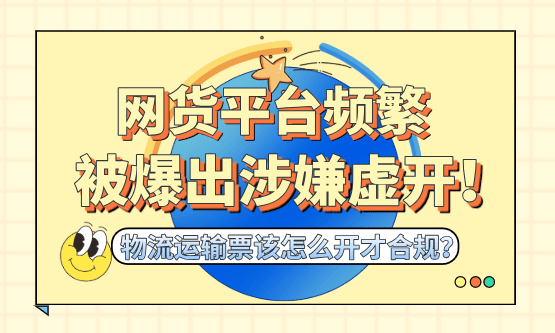 网货平台频繁被爆涉嫌虚开、牵连受票方！物流运输票该怎么开才合规？