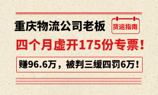重庆物流公司老板四个月虚开175份专票，赚96.6万，判三缓四罚6万！