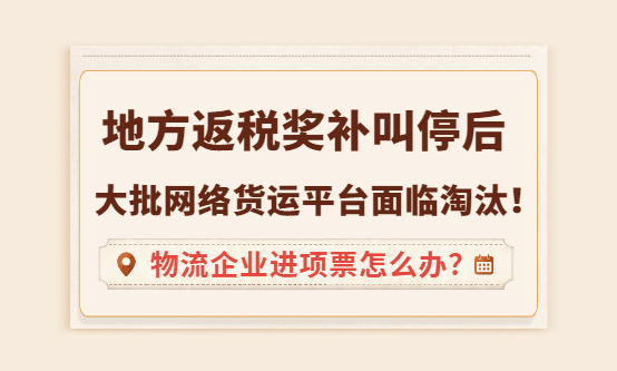返税叫停后，大批网络货运平台面临淘汰，物流企业进项票怎么办？