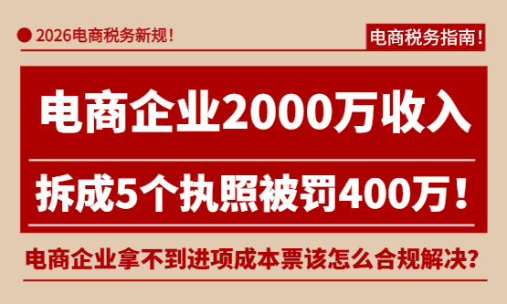 电商2000万收入拆成5个执照被补罚400万！电商企业拿不到进项成本票该怎么合规解决？