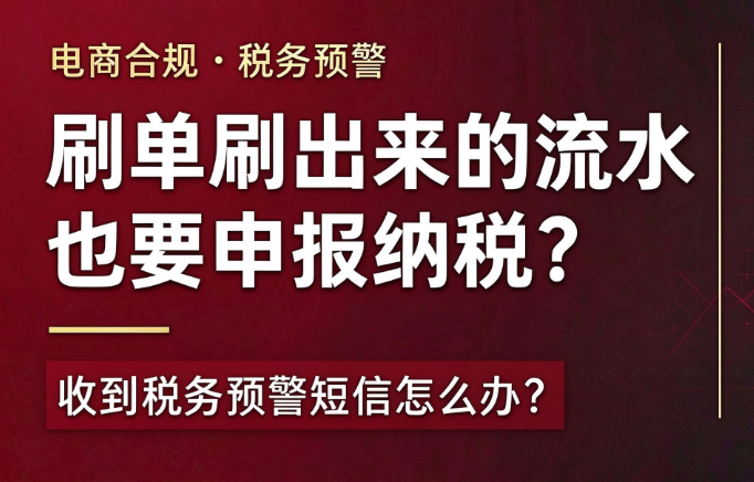 电商企业"刷单"刷出来的流水，也需要申报纳税嘛？收到税务预警怎么办？